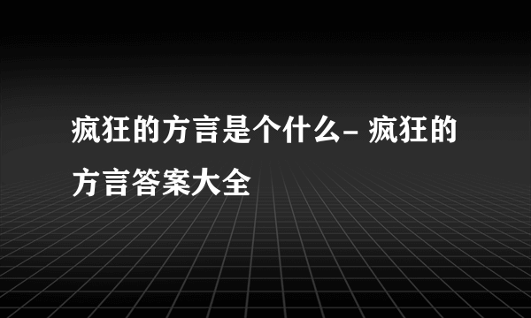 疯狂的方言是个什么- 疯狂的方言答案大全