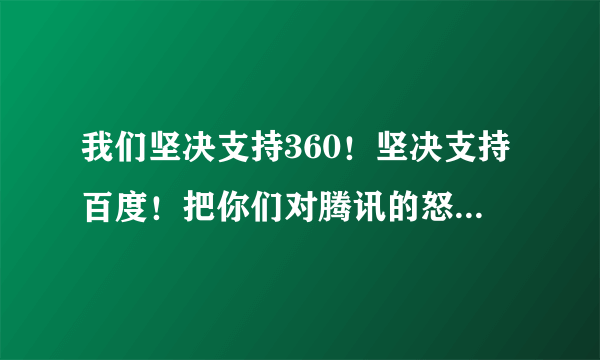 我们坚决支持360！坚决支持百度！把你们对腾讯的怒火都发泄出来吧！！