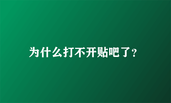 为什么打不开贴吧了？