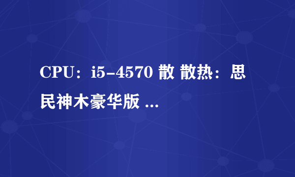 CPU：i5-4570 散 散热：思民神木豪华版 主板：技嘉B85M-DS3H 内存：威刚