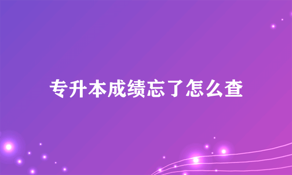 专升本成绩忘了怎么查