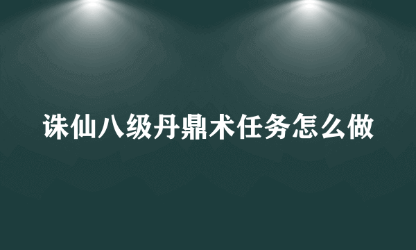 诛仙八级丹鼎术任务怎么做