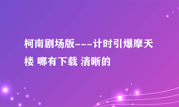 柯南剧场版---计时引爆摩天楼 哪有下载 清晰的