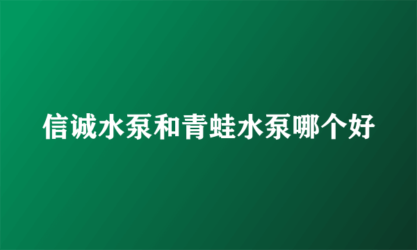 信诚水泵和青蛙水泵哪个好