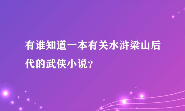 有谁知道一本有关水浒梁山后代的武侠小说？