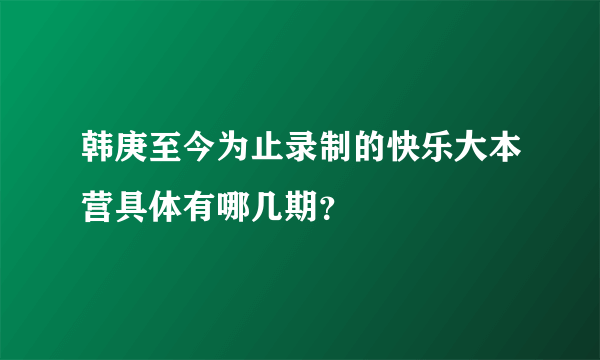 韩庚至今为止录制的快乐大本营具体有哪几期？