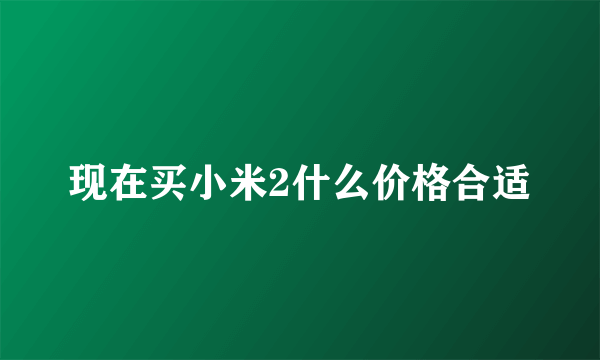 现在买小米2什么价格合适