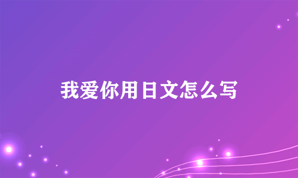 我爱你用日文怎么写