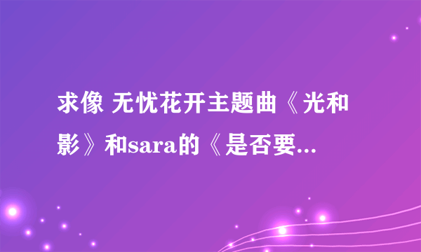 求像 无忧花开主题曲《光和影》和sara的《是否要忘记》歌风相似的歌曲