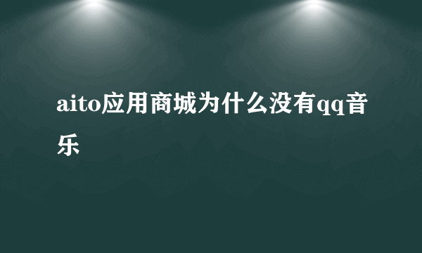 aito应用商城为什么没有qq音乐