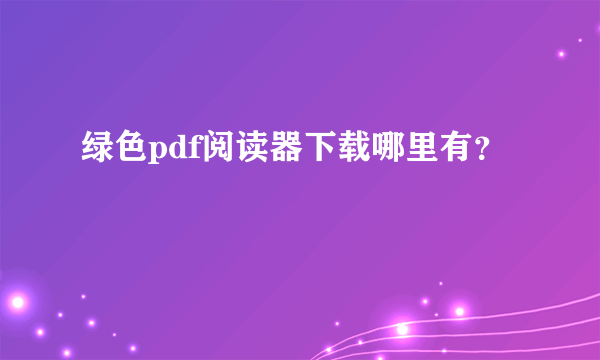 绿色pdf阅读器下载哪里有？