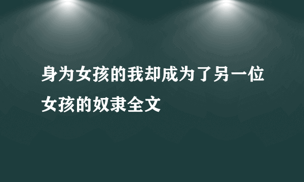 身为女孩的我却成为了另一位女孩的奴隶全文