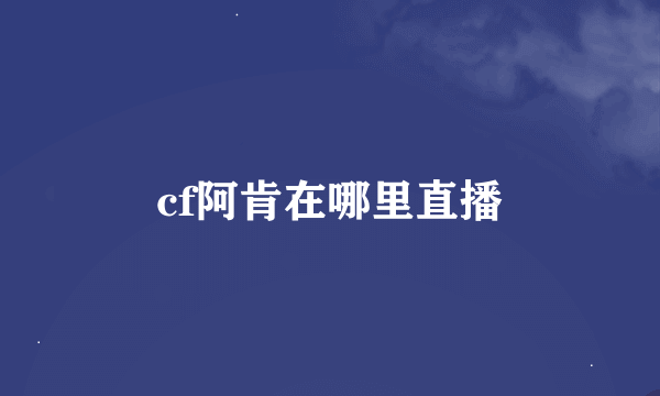 cf阿肯在哪里直播