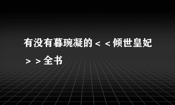 有没有暮琬凝的＜＜倾世皇妃＞＞全书