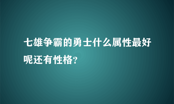 七雄争霸的勇士什么属性最好呢还有性格？