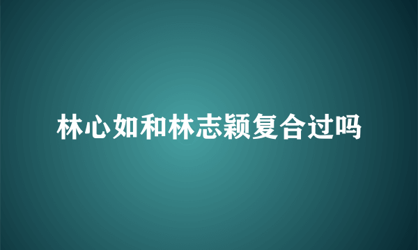 林心如和林志颖复合过吗