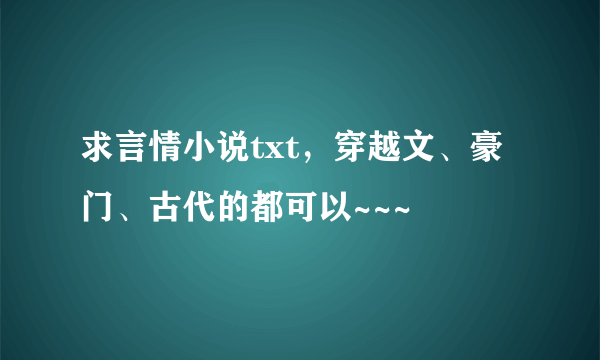 求言情小说txt，穿越文、豪门、古代的都可以~~~