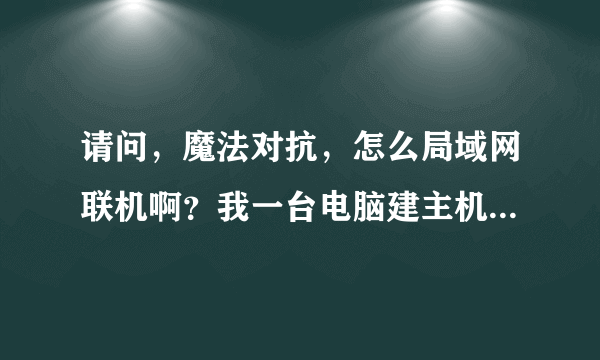 请问，魔法对抗，怎么局域网联机啊？我一台电脑建主机，另一台电脑搜索不到主机，不知道为什么？