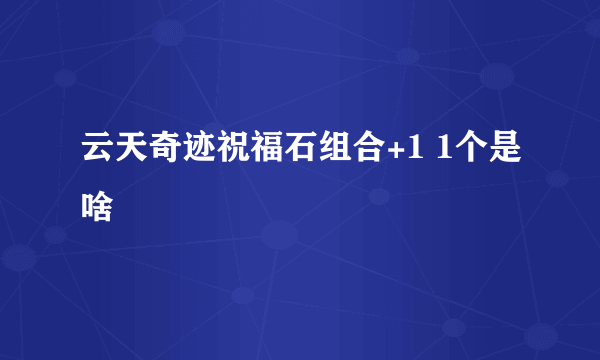 云天奇迹祝福石组合+1 1个是啥