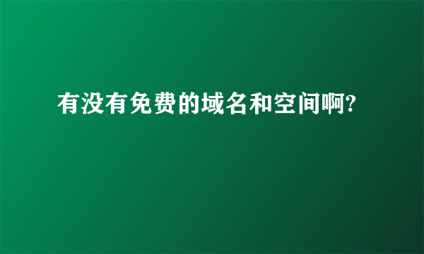 有没有免费的域名和空间啊?