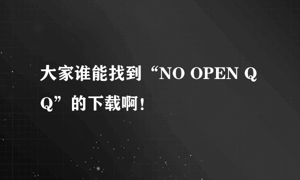 大家谁能找到“NO OPEN QQ”的下载啊！