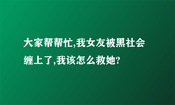 大家帮帮忙,我女友被黑社会缠上了,我该怎么救她?