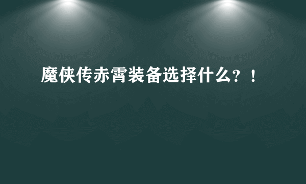 魔侠传赤霄装备选择什么？！