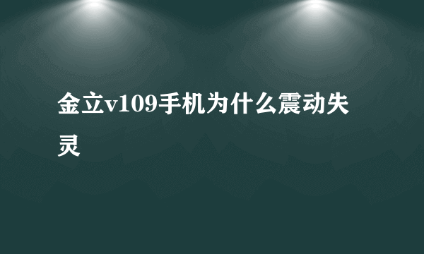 金立v109手机为什么震动失灵