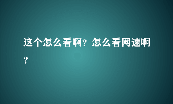 这个怎么看啊？怎么看网速啊？