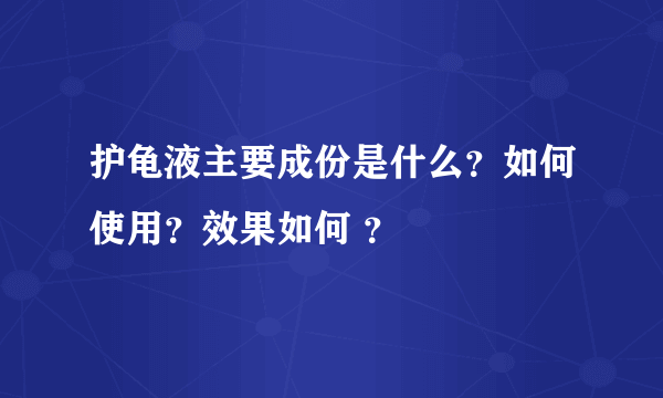 护龟液主要成份是什么？如何使用？效果如何 ？