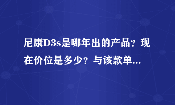 尼康D3s是哪年出的产品？现在价位是多少？与该款单反相机同一档次的相机有哪些？拜托各位了 3Q