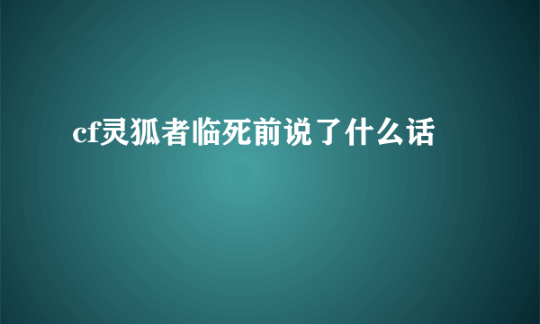 cf灵狐者临死前说了什么话