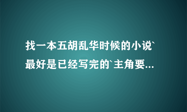 找一本五胡乱华时候的小说`最好是已经写完的`主角要是个汗人`