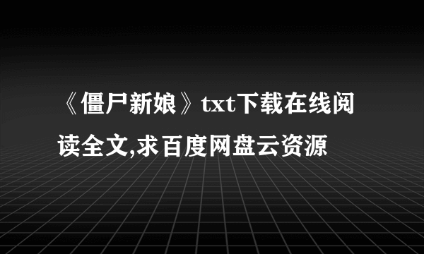 《僵尸新娘》txt下载在线阅读全文,求百度网盘云资源