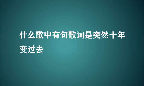 什么歌中有句歌词是突然十年变过去