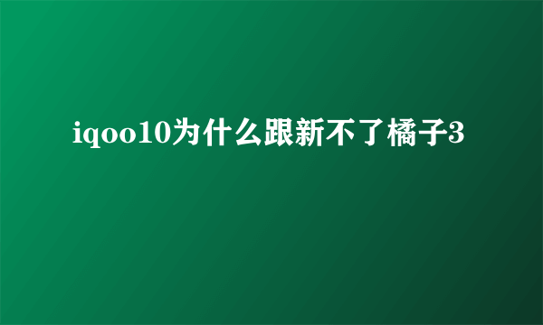 iqoo10为什么跟新不了橘子3