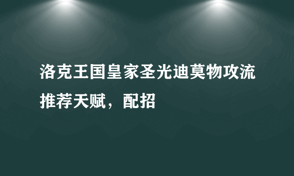 洛克王国皇家圣光迪莫物攻流推荐天赋，配招