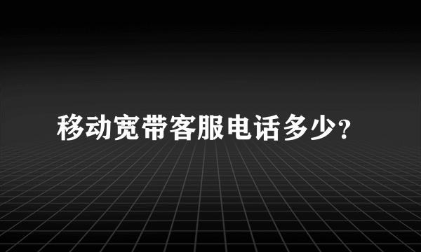 移动宽带客服电话多少？