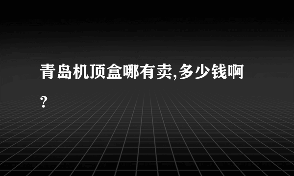 青岛机顶盒哪有卖,多少钱啊？