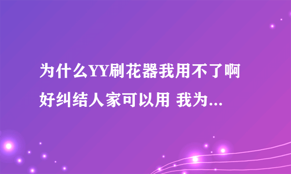 为什么YY刷花器我用不了啊 好纠结人家可以用 我为嘛不可以用啊