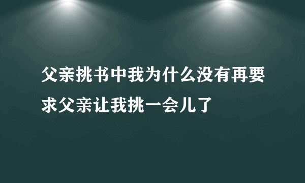 父亲挑书中我为什么没有再要求父亲让我挑一会儿了