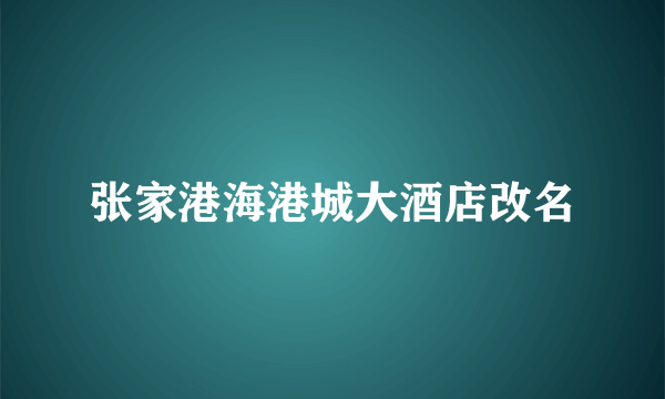 张家港海港城大酒店改名