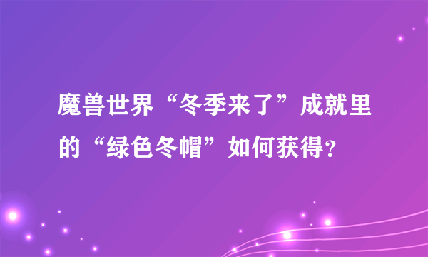 魔兽世界“冬季来了”成就里的“绿色冬帽”如何获得？