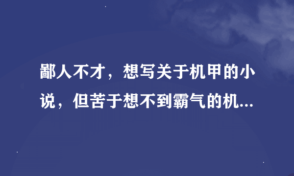 鄙人不才，想写关于机甲的小说，但苦于想不到霸气的机甲名，特求名字。（越多越好！）