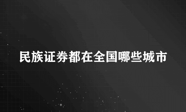 民族证券都在全国哪些城市