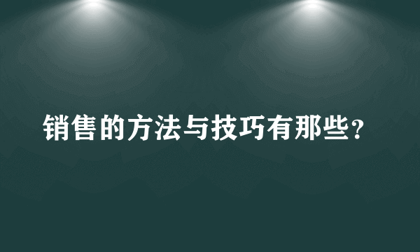 销售的方法与技巧有那些？