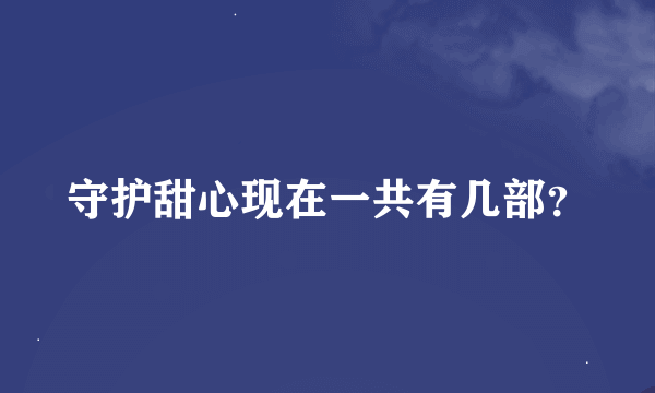 守护甜心现在一共有几部？