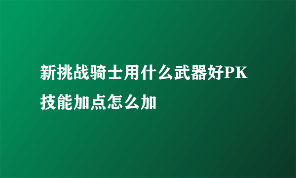 新挑战骑士用什么武器好PK技能加点怎么加