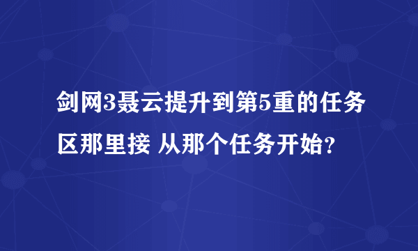 剑网3聂云提升到第5重的任务区那里接 从那个任务开始？