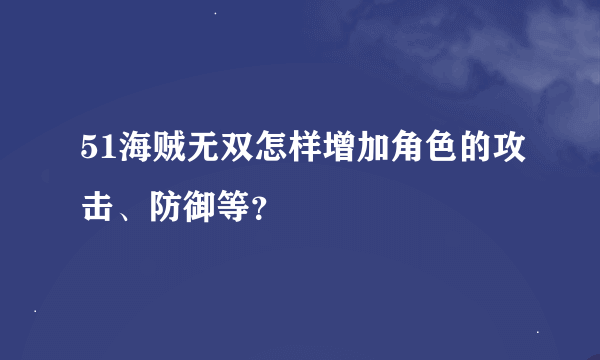 51海贼无双怎样增加角色的攻击、防御等？